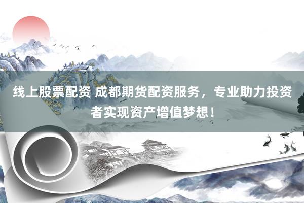 线上股票配资 成都期货配资服务，专业助力投资者实现资产增值梦想！