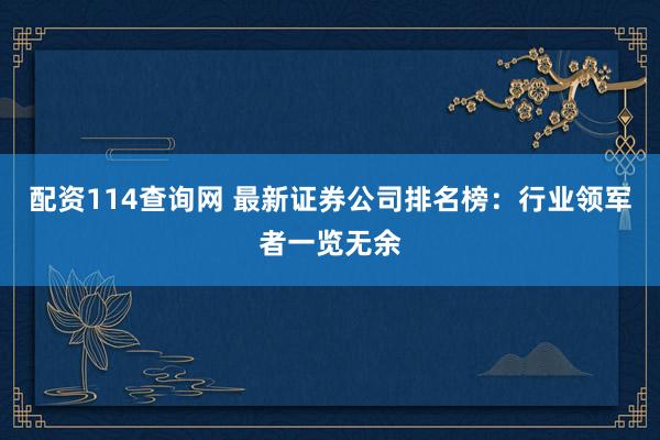 配资114查询网 最新证券公司排名榜：行业领军者一览无余