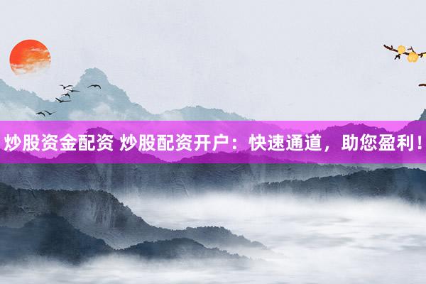 炒股资金配资 炒股配资开户：快速通道，助您盈利！