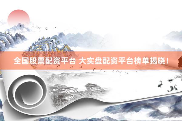 全国股票配资平台 大实盘配资平台榜单揭晓！