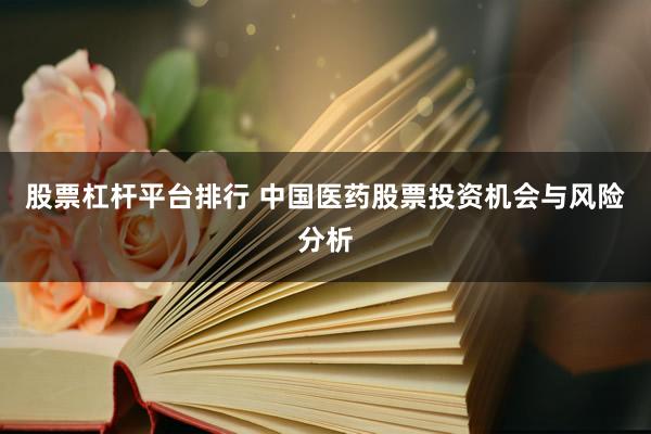 股票杠杆平台排行 中国医药股票投资机会与风险分析