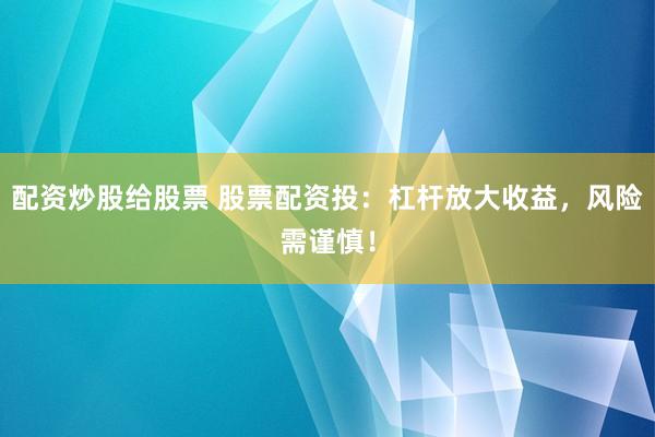 配资炒股给股票 股票配资投：杠杆放大收益，风险需谨慎！