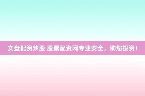 实盘配资炒股 股票配资网专业安全，助您投资！