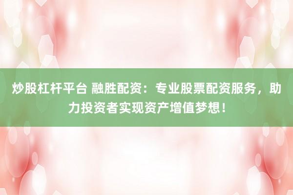 炒股杠杆平台 融胜配资：专业股票配资服务，助力投资者实现资产增值梦想！