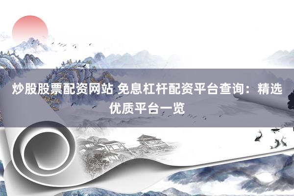 炒股股票配资网站 免息杠杆配资平台查询：精选优质平台一览