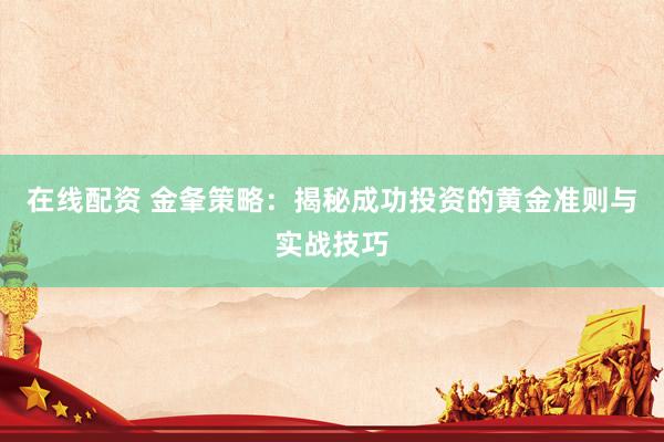 在线配资 金夆策略：揭秘成功投资的黄金准则与实战技巧
