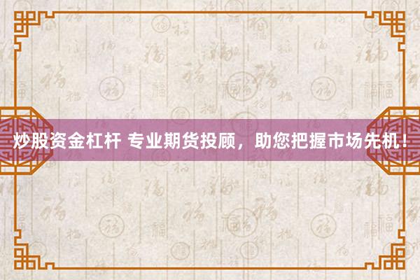炒股资金杠杆 专业期货投顾，助您把握市场先机！