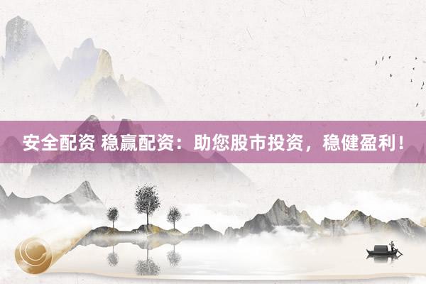 安全配资 稳赢配资：助您股市投资，稳健盈利！
