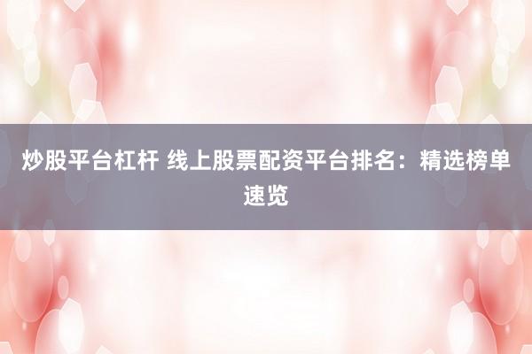 炒股平台杠杆 线上股票配资平台排名：精选榜单速览