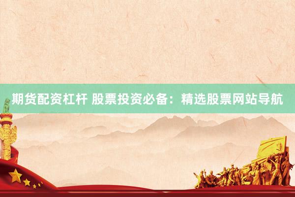 期货配资杠杆 股票投资必备：精选股票网站导航