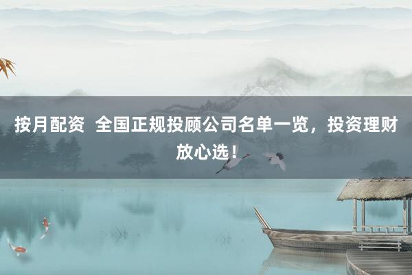 按月配资  全国正规投顾公司名单一览，投资理财放心选！