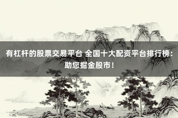 有杠杆的股票交易平台 全国十大配资平台排行榜：助您掘金股市！