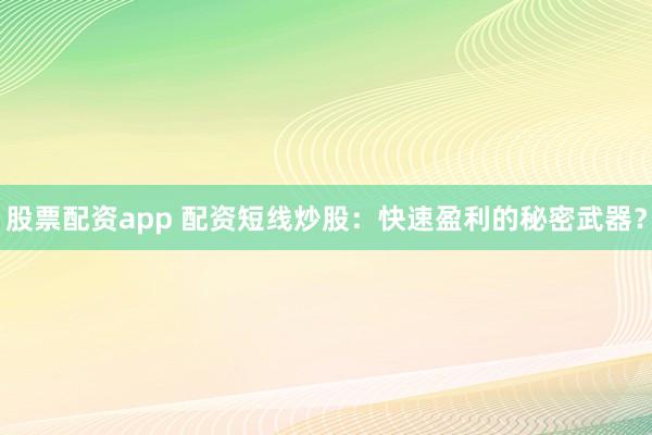 股票配资app 配资短线炒股：快速盈利的秘密武器？