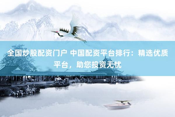 全国炒股配资门户 中国配资平台排行：精选优质平台，助您投资无忧