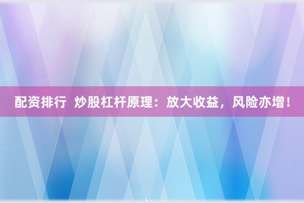 配资排行  炒股杠杆原理：放大收益，风险亦增！