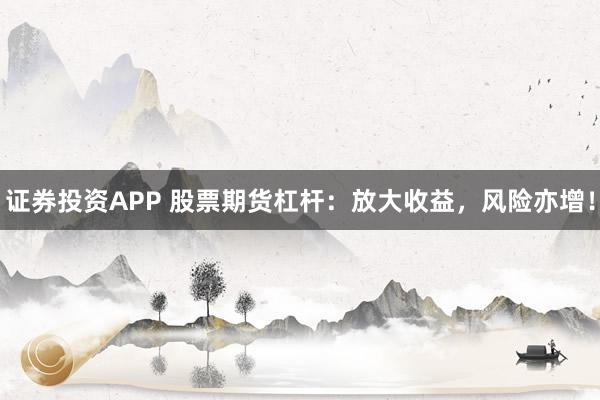 证券投资APP 股票期货杠杆：放大收益，风险亦增！