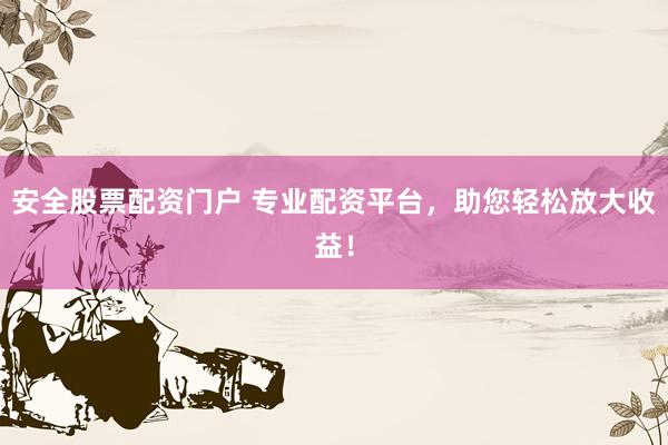 安全股票配资门户 专业配资平台，助您轻松放大收益！
