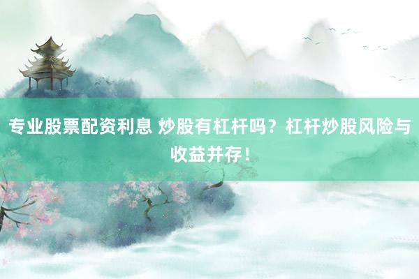 专业股票配资利息 炒股有杠杆吗？杠杆炒股风险与收益并存！