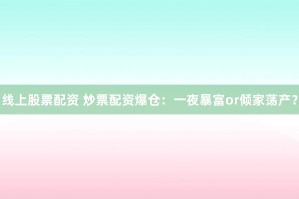 线上股票配资 炒票配资爆仓：一夜暴富or倾家荡产？