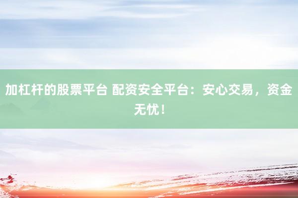 加杠杆的股票平台 配资安全平台:安心交易,资金无忧!