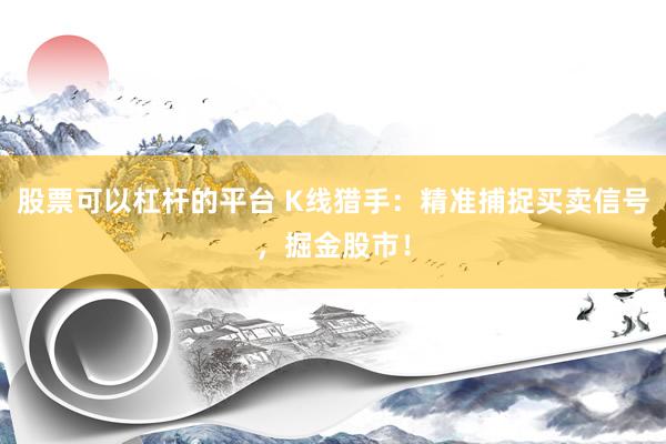 股票可以杠杆的平台 K线猎手:精准捕捉买卖信号,掘金股市!
