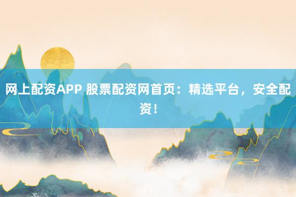 网上配资APP 股票配资网首页:精选平台,安全配资!