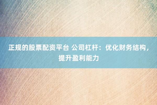 正规的股票配资平台 公司杠杆：优化财务结构，提升盈利能力