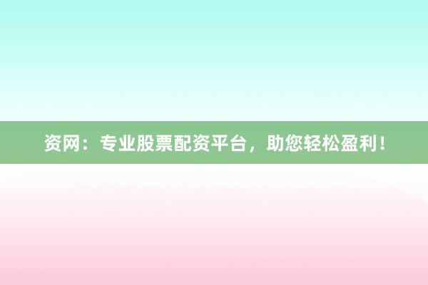 资网：专业股票配资平台，助您轻松盈利！