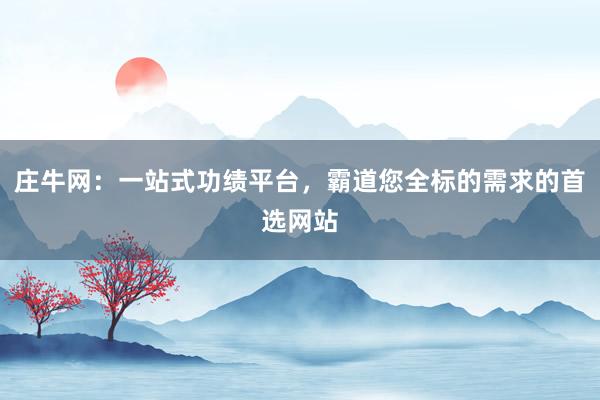 庄牛网：一站式功绩平台，霸道您全标的需求的首选网站