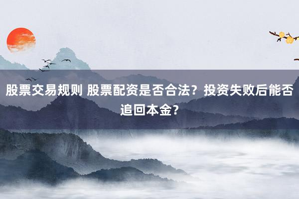 股票交易规则 股票配资是否合法？投资失败后能否追回本金？