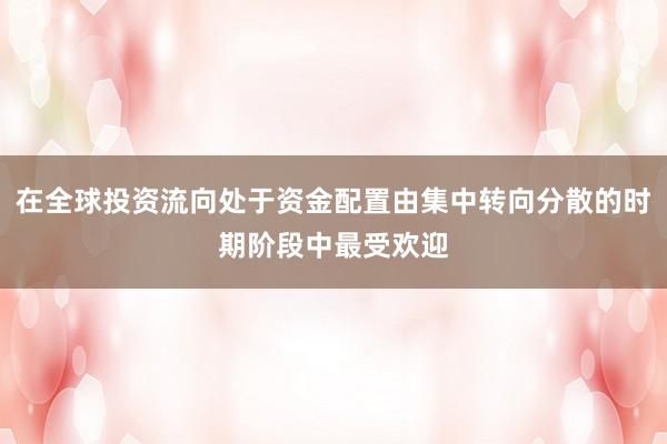 在全球投资流向处于资金配置由集中转向分散的时期阶段中最受欢迎