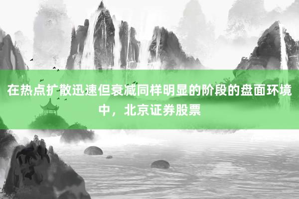 在热点扩散迅速但衰减同样明显的阶段的盘面环境中,北京证券股票