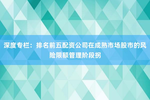 深度专栏：排名前五配资公司在成熟市场股市的风险限额管理阶段拐