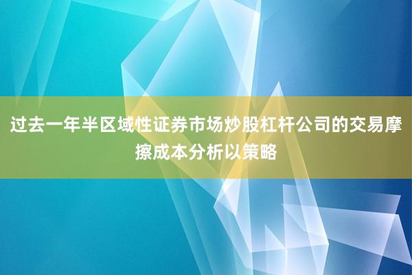 过去一年半区域性证券市场炒股杠杆公司的交易摩擦成本分析以策略