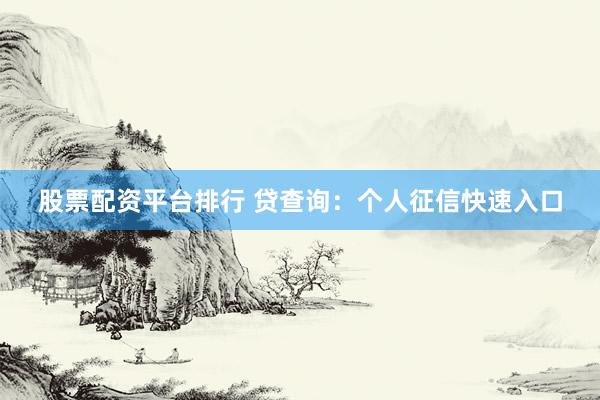 股票配资平台排行 贷查询:个人征信快速入口