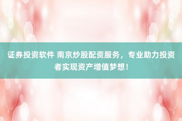 证券投资软件 南京炒股配资服务，专业助力投资者实现资产增值梦想！