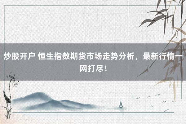 炒股开户 恒生指数期货市场走势分析，最新行情一网打尽！