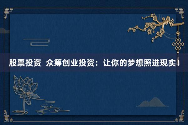 股票投资  众筹创业投资：让你的梦想照进现实！