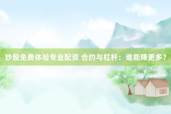炒股免费体验专业配资 合约与杠杆:谁能赚更多?
