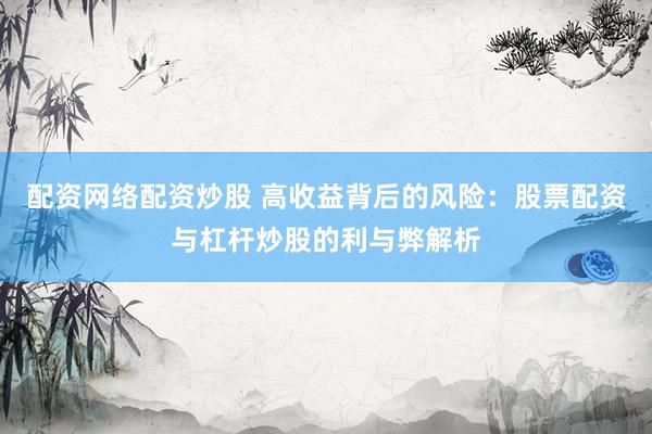 配资网络配资炒股 高收益背后的风险：股票配资与杠杆炒股的利与弊解析