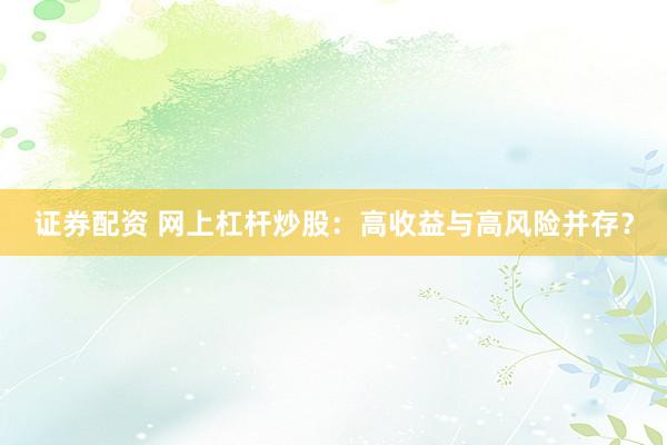 证券配资 网上杠杆炒股：高收益与高风险并存？