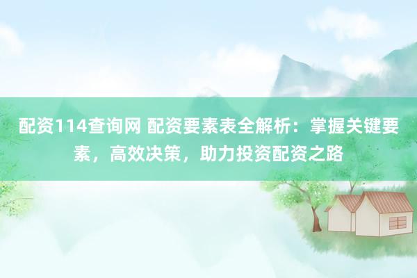 配资114查询网 配资要素表全解析：掌握关键要素，高效决策，助力投资配资之路