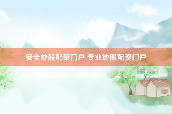 安全炒股配资门户 专业炒股配资门户