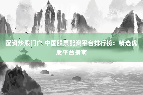 配资炒股门户 中国股票配资平台排行榜：精选优质平台指南