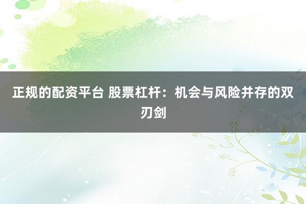 正规的配资平台 股票杠杆：机会与风险并存的双刃剑