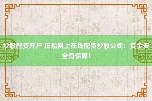 炒股配资开户 正规网上在线配资炒股公司：资金安全有保障！